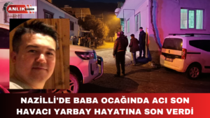 NAZİLLİ’DE ACI OLAY! HAVACI YARBAY BABA OCAĞINDA CANINA KIYDI