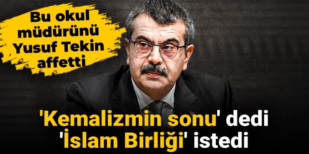 ‘Kemalizmin sonu’ dedi ‘İslam Birliği’ istedi: Bu okul müdürünü Yusuf Tekin affetti